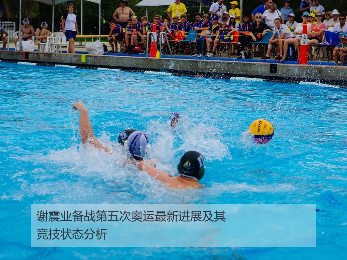 谢震业备战第五次奥运最新进展及其竞技状态分析